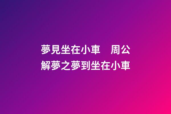 夢見坐在小車　周公解夢之夢到坐在小車